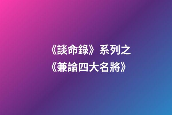 《談命錄》系列之《兼論四大名將》