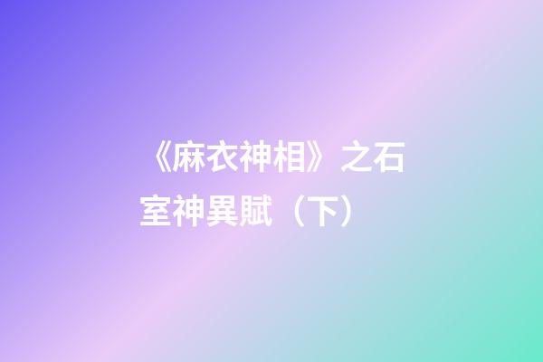 《麻衣神相》之石室神異賦（下）