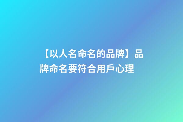 【以人名命名的品牌】品牌命名要符合用戶心理-第1張-商標起名-玄機派