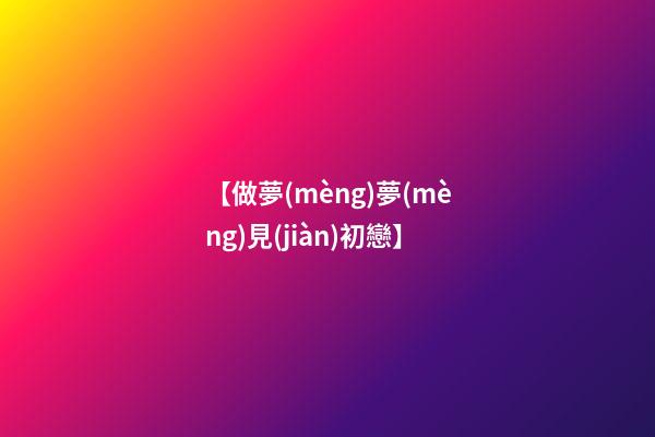 【做夢(mèng)夢(mèng)見(jiàn)初戀】