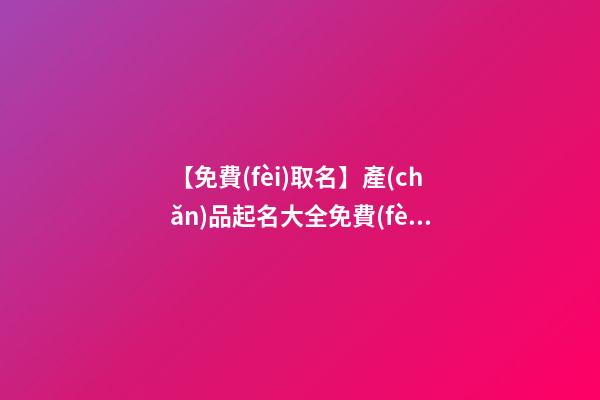 【免費(fèi)取名】產(chǎn)品起名大全免費(fèi)取名-第1張-公司起名-玄機(jī)派
