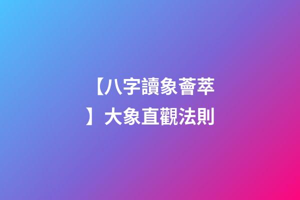【八字讀象薈萃】大象直觀法則