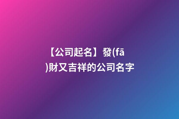 【公司起名】發(fā)財又吉祥的公司名字-第1張-公司起名-玄機派