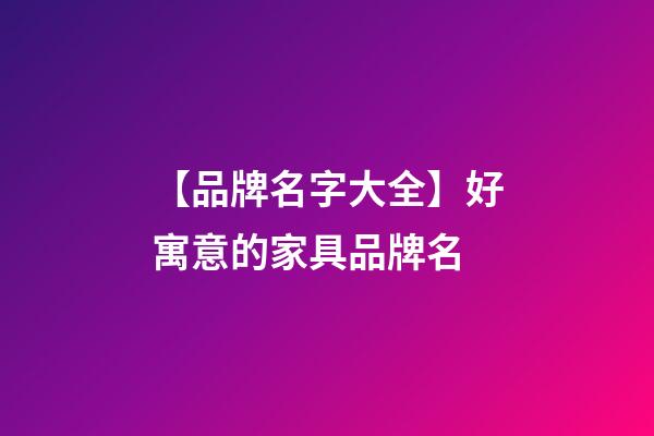 【品牌名字大全】好寓意的家具品牌名-第1張-商標起名-玄機派