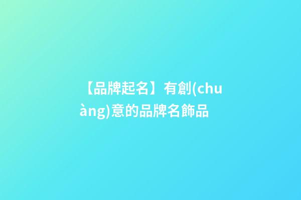 【品牌起名】有創(chuàng)意的品牌名飾品
