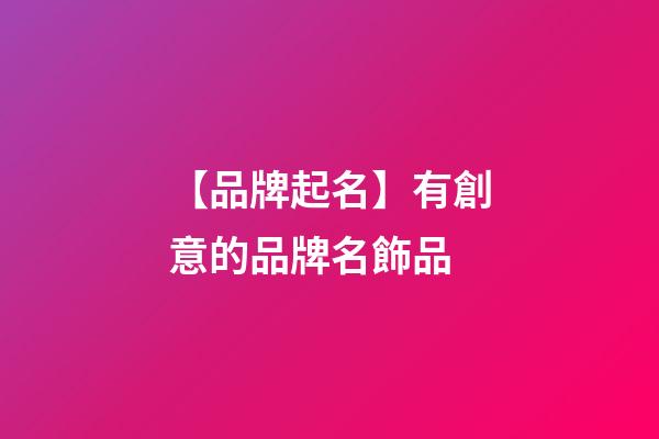 【品牌起名】有創意的品牌名飾品-第1張-商標起名-玄機派