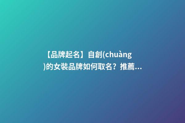 【品牌起名】自創(chuàng)的女裝品牌如何取名？推薦幾個(gè)新穎女裝品牌名字-第1張-商標(biāo)起名-玄機(jī)派
