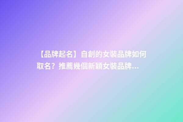 【品牌起名】自創的女裝品牌如何取名？推薦幾個新穎女裝品牌名字