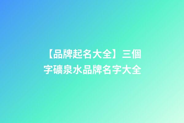 【品牌起名大全】三個字礦泉水品牌名字大全-第1張-商標起名-玄機派