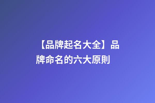 【品牌起名大全】品牌命名的六大原則-第1張-商標起名-玄機派