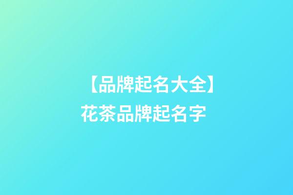 【品牌起名大全】花茶品牌起名字-第1張-商標起名-玄機派