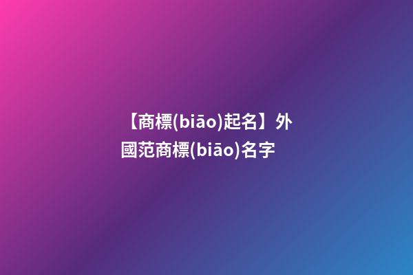 【商標(biāo)起名】外國范商標(biāo)名字