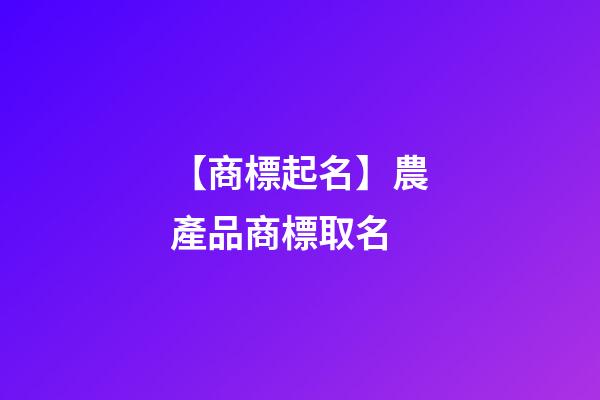 【商標起名】農產品商標取名-第1張-商標起名-玄機派