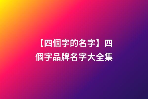 【四個字的名字】四個字品牌名字大全集