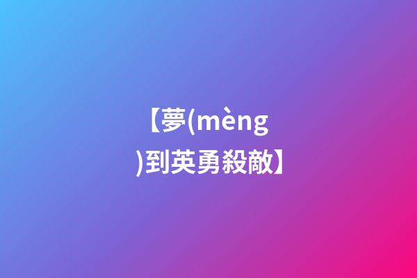 【夢(mèng)到英勇殺敵】