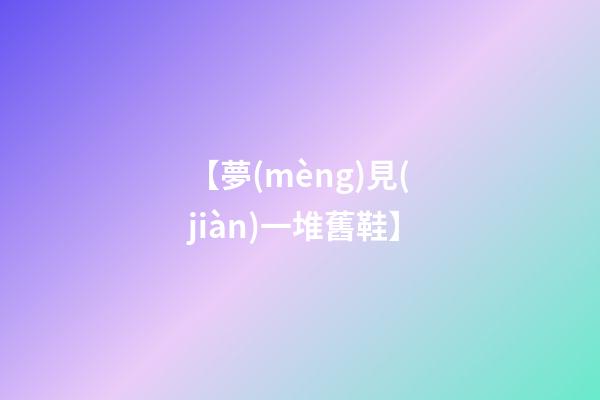 【夢(mèng)見(jiàn)一堆舊鞋】