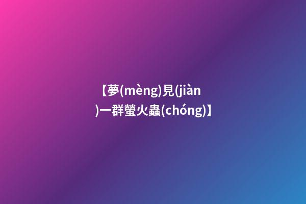 【夢(mèng)見(jiàn)一群螢火蟲(chóng)】