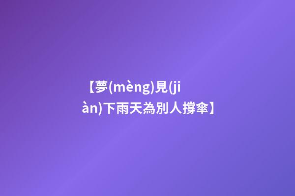 【夢(mèng)見(jiàn)下雨天為別人撐傘】