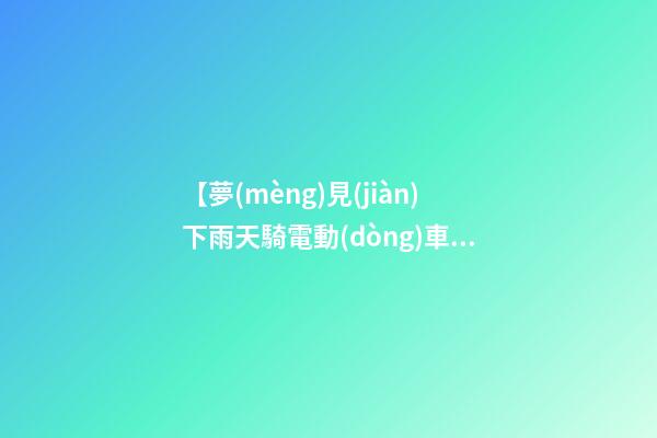【夢(mèng)見(jiàn)下雨天騎電動(dòng)車(chē)】