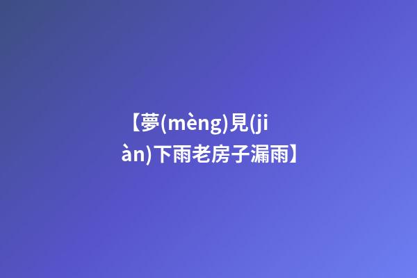 【夢(mèng)見(jiàn)下雨老房子漏雨】