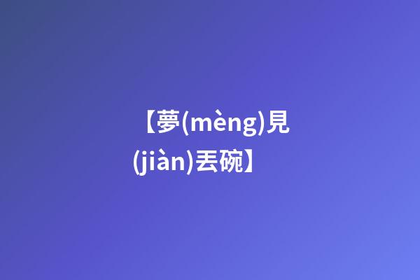 【夢(mèng)見(jiàn)丟碗】