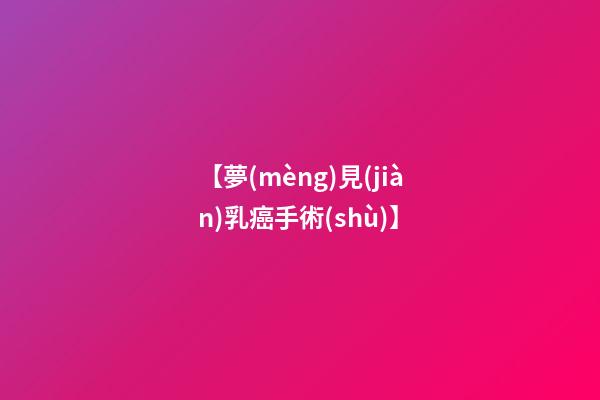 【夢(mèng)見(jiàn)乳癌手術(shù)】