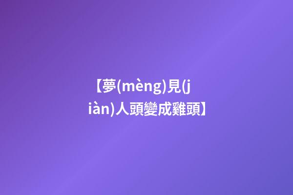 【夢(mèng)見(jiàn)人頭變成雞頭】