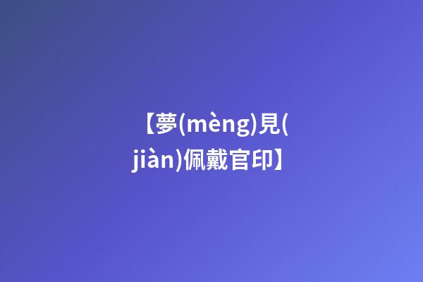 【夢(mèng)見(jiàn)佩戴官印】