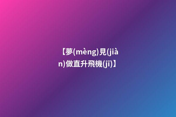 【夢(mèng)見(jiàn)做直升飛機(jī)】