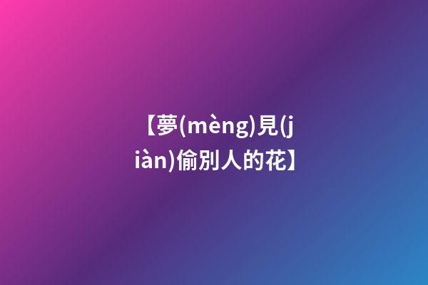 【夢(mèng)見(jiàn)偷別人的花】