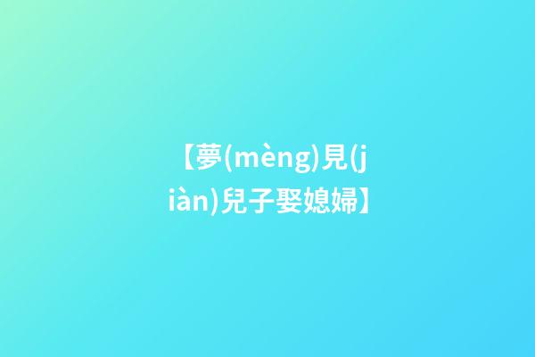 【夢(mèng)見(jiàn)兒子娶媳婦】