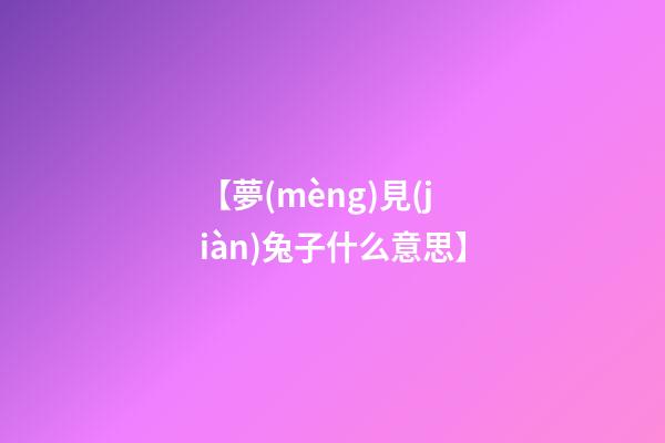 【夢(mèng)見(jiàn)兔子什么意思】