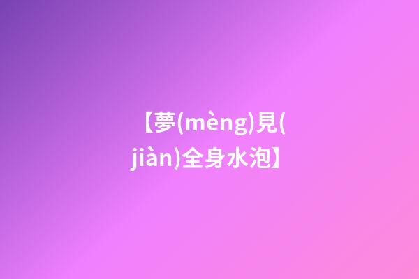 【夢(mèng)見(jiàn)全身水泡】