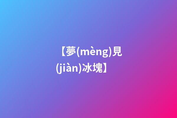 【夢(mèng)見(jiàn)冰塊】
