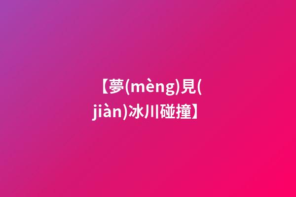 【夢(mèng)見(jiàn)冰川碰撞】