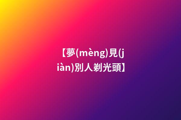 【夢(mèng)見(jiàn)別人剃光頭】