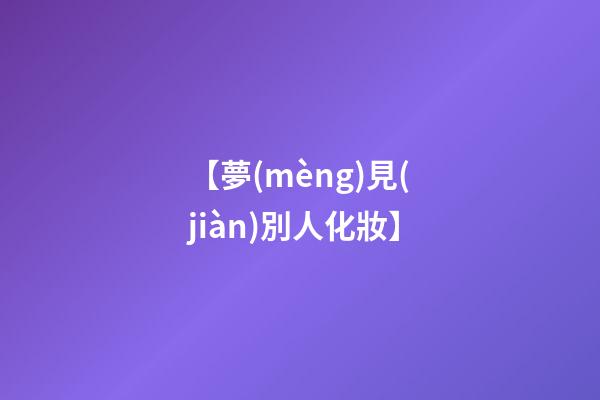 【夢(mèng)見(jiàn)別人化妝】