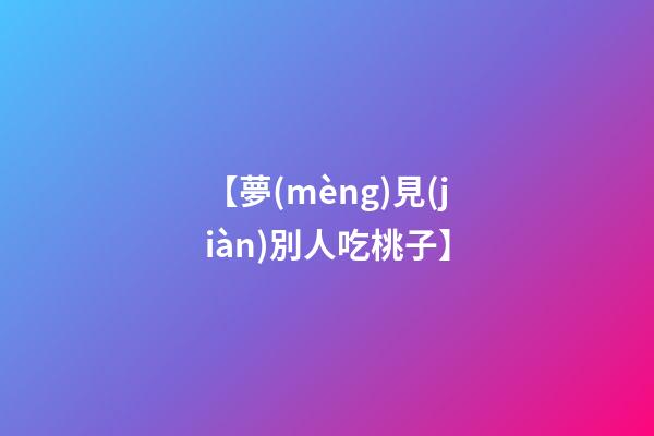 【夢(mèng)見(jiàn)別人吃桃子】