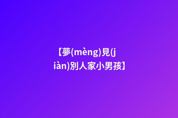 【夢(mèng)見(jiàn)別人家小男孩】
