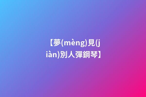【夢(mèng)見(jiàn)別人彈鋼琴】