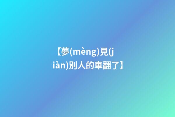 【夢(mèng)見(jiàn)別人的車翻了】