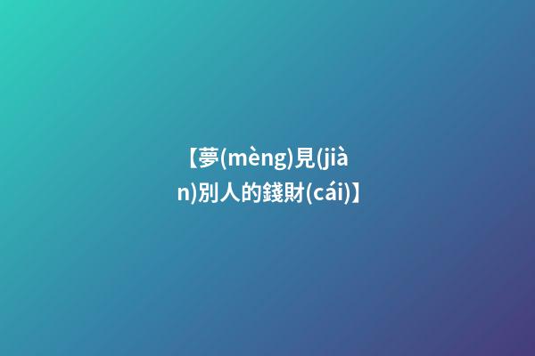 【夢(mèng)見(jiàn)別人的錢財(cái)】