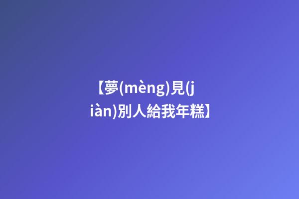 【夢(mèng)見(jiàn)別人給我年糕】