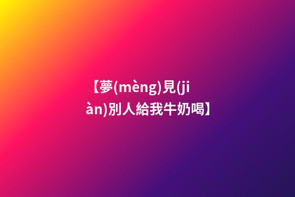【夢(mèng)見(jiàn)別人給我牛奶喝】
