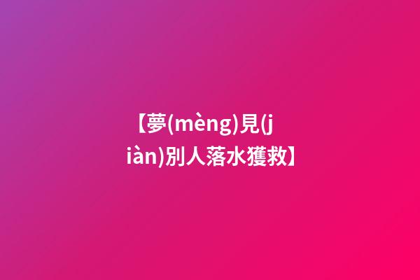【夢(mèng)見(jiàn)別人落水獲救】