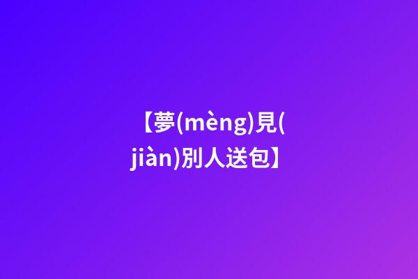 【夢(mèng)見(jiàn)別人送包】
