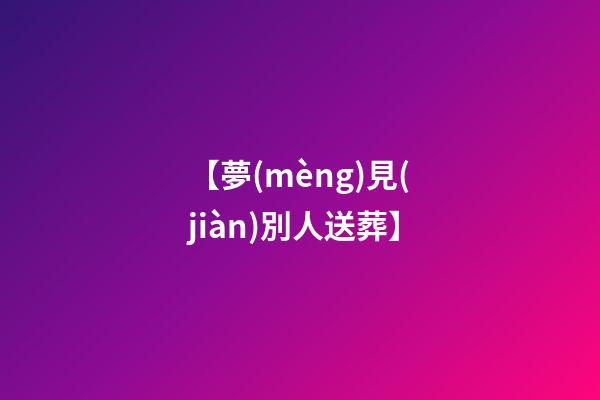 【夢(mèng)見(jiàn)別人送葬】
