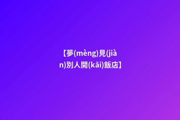 【夢(mèng)見(jiàn)別人開(kāi)飯店】