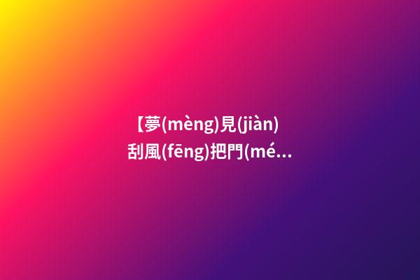【夢(mèng)見(jiàn)刮風(fēng)把門(mén)刮開(kāi)】