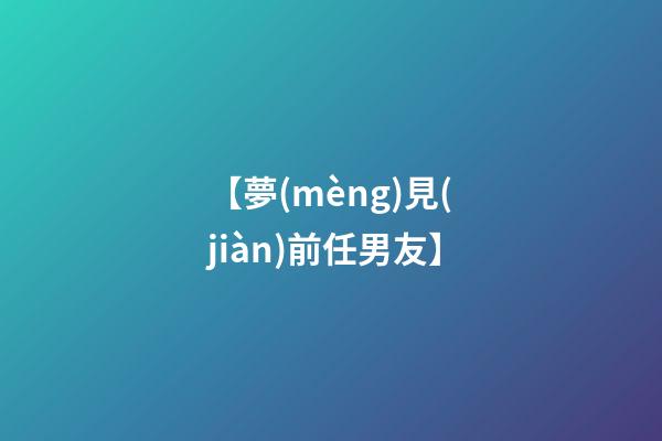 【夢(mèng)見(jiàn)前任男友】